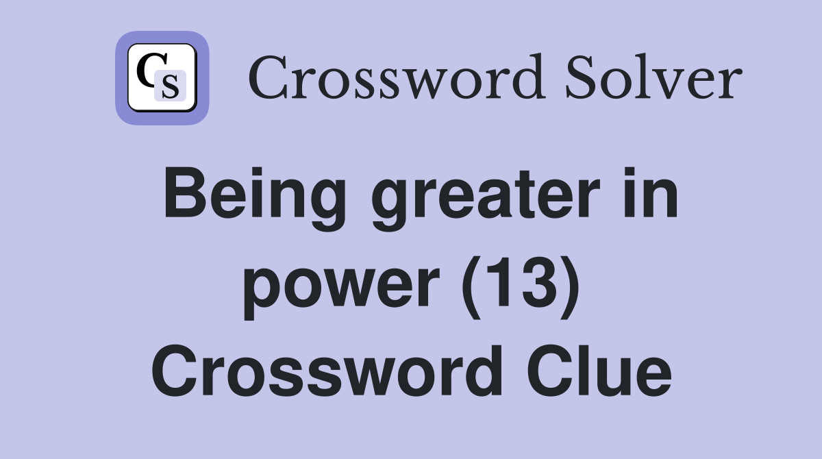 Being greater in power (13) Crossword Clue