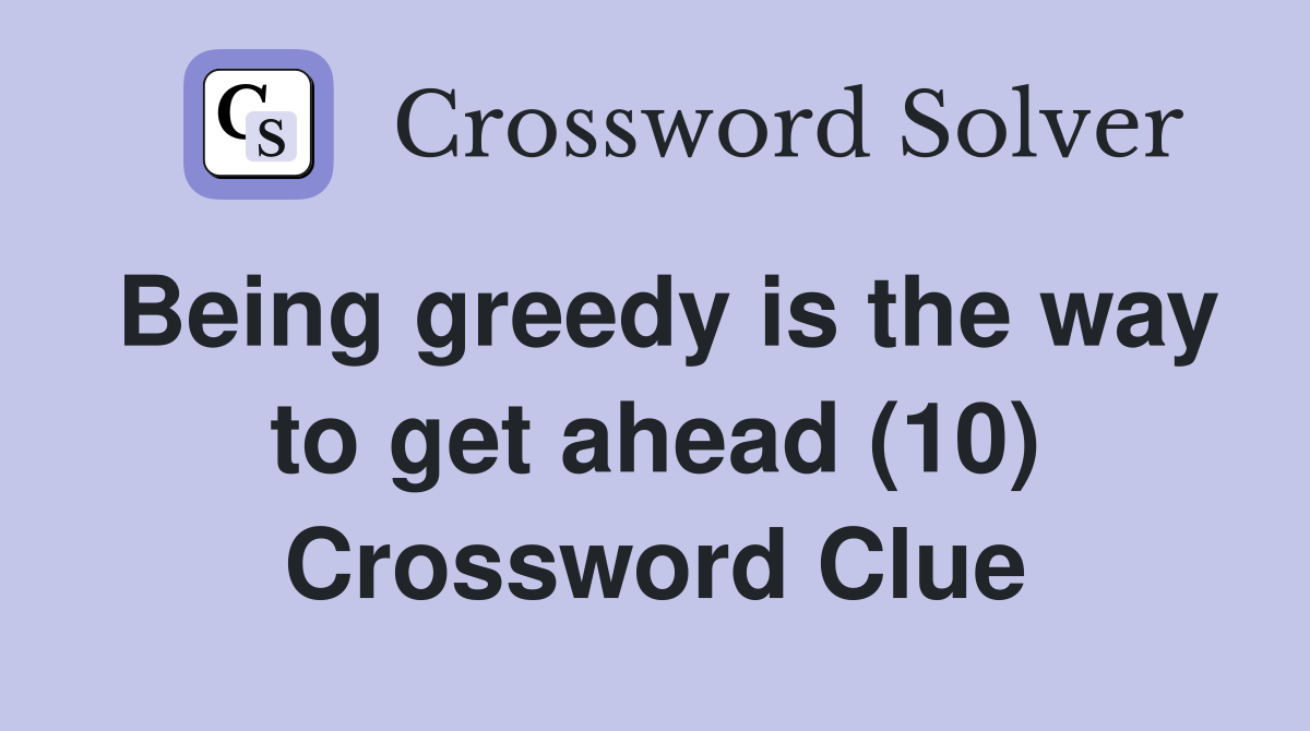 Being greedy is the way to get ahead (10) Crossword Clue