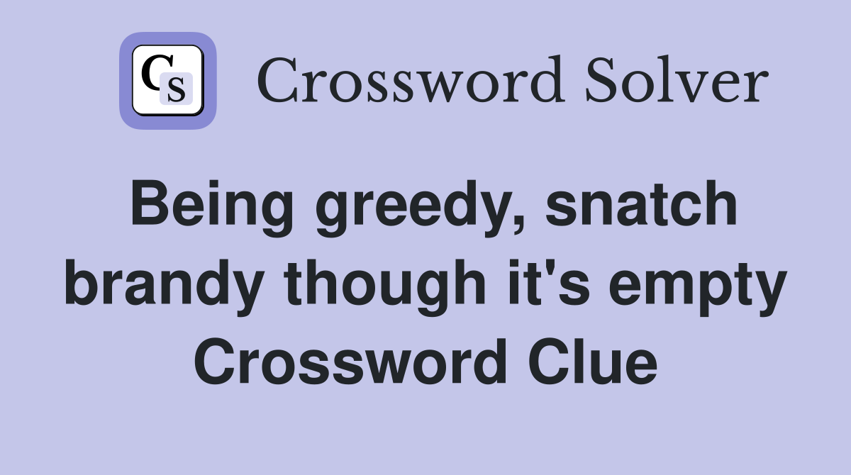 Being greedy, snatch brandy though it's empty Crossword Clue