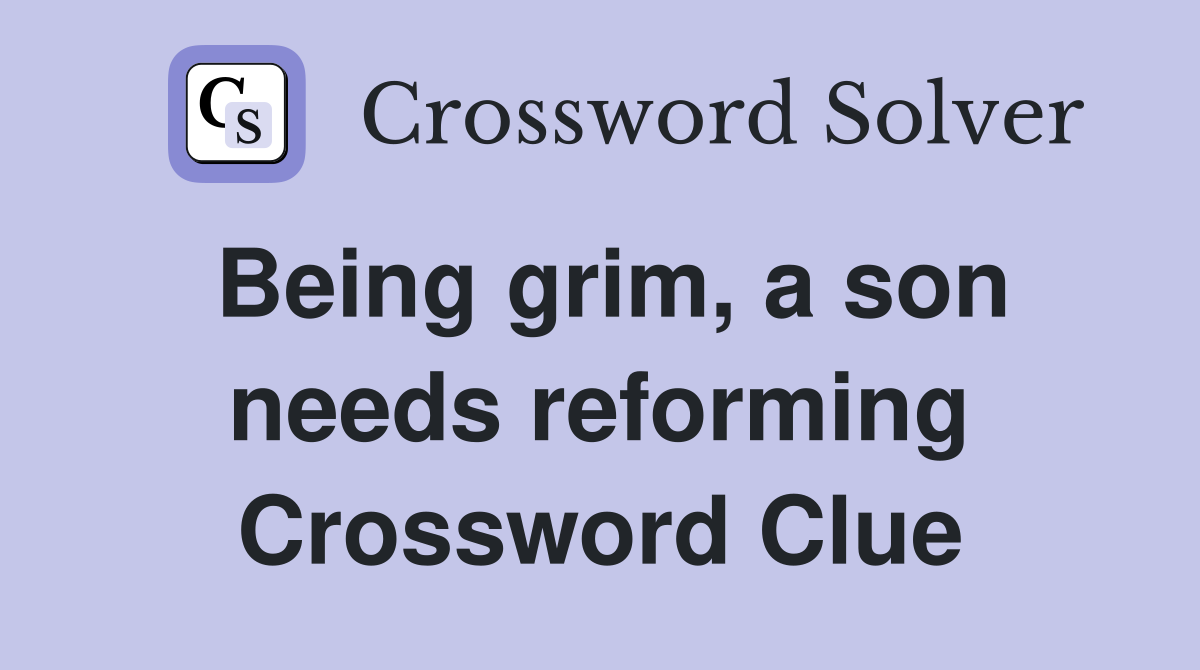 Being grim, a son needs reforming Crossword Clue