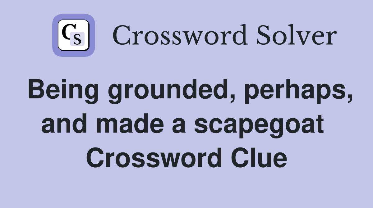Being grounded, perhaps, and made a scapegoat  Crossword Clue