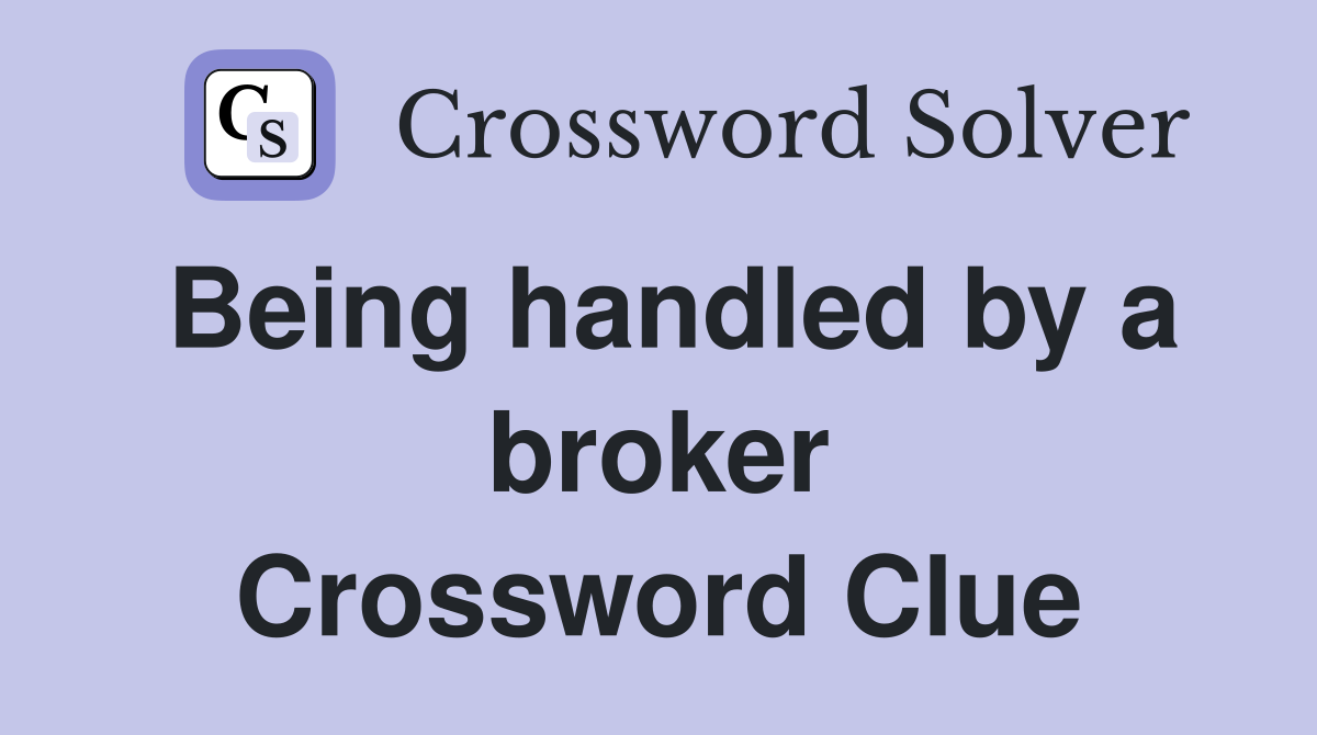 Being handled by a broker Crossword Clue