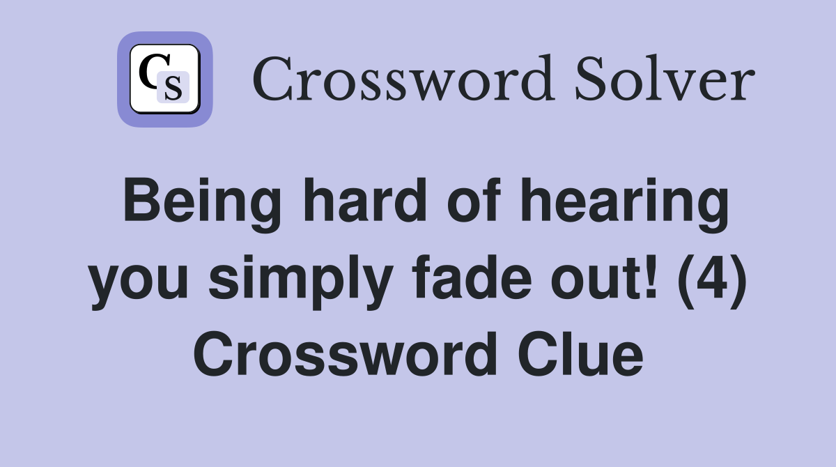 Being hard of hearing you simply fade out! (4) Crossword Clue