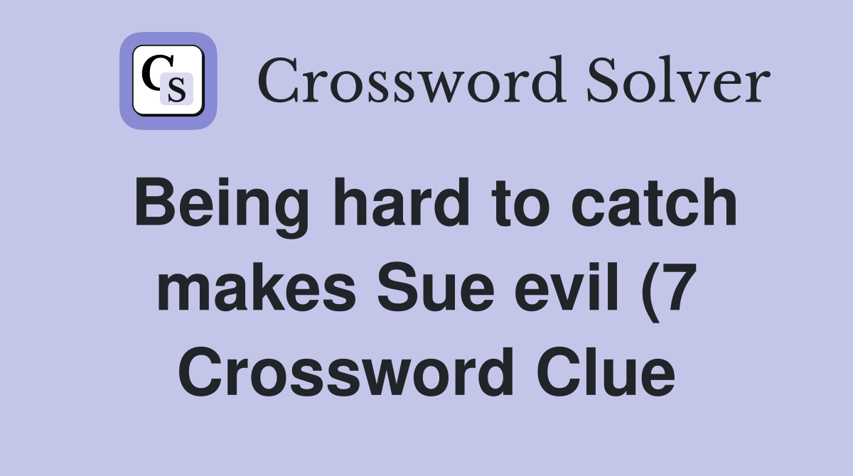 Being hard to catch makes Sue evil (7) Crossword Clue Answers Being hard to catch makes Sue evil (7) Crossword Clue Answers