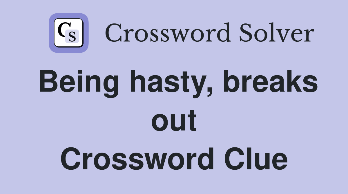 Being hasty, breaks out Crossword Clue