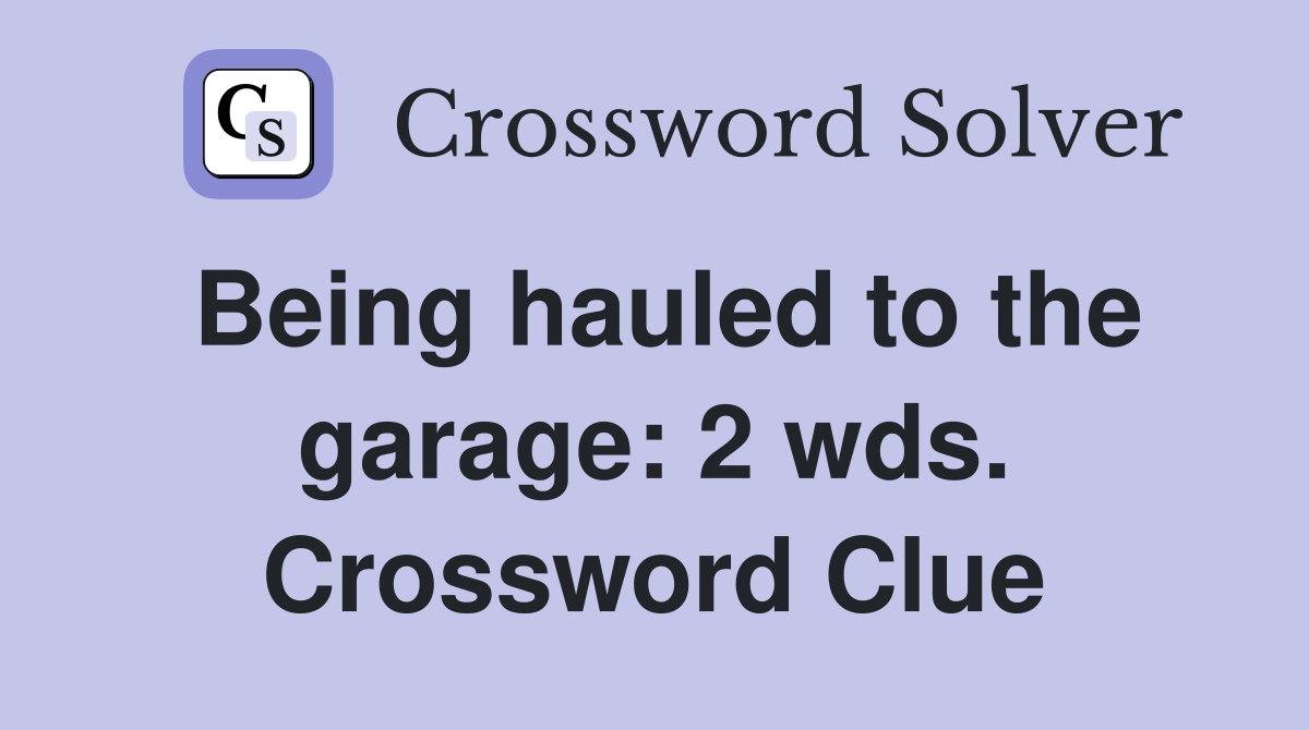 Being hauled to the garage: 2 wds. Crossword Clue