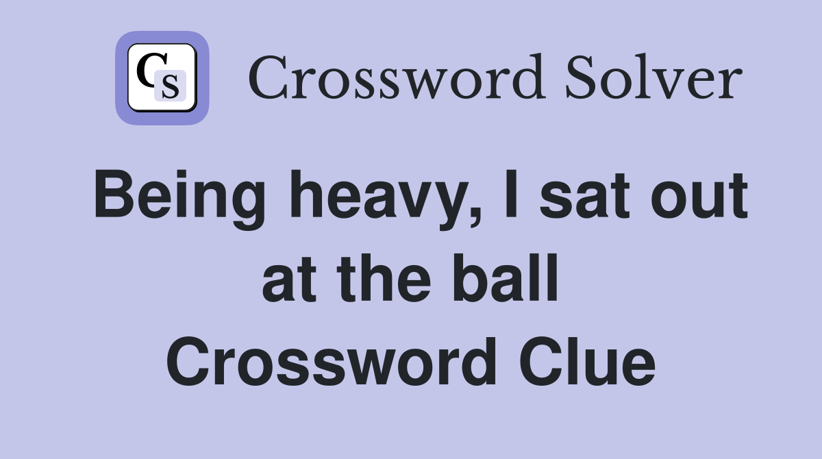Being heavy, I sat out at the ball Crossword Clue