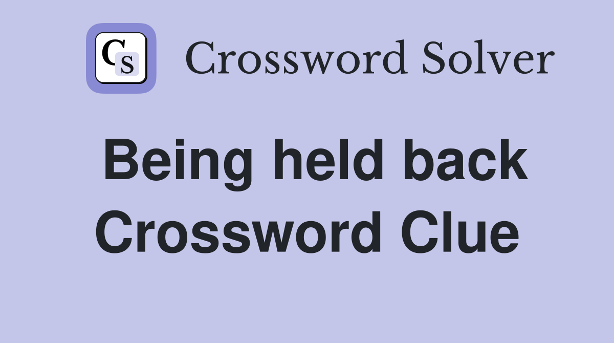 Being held back Crossword Clue