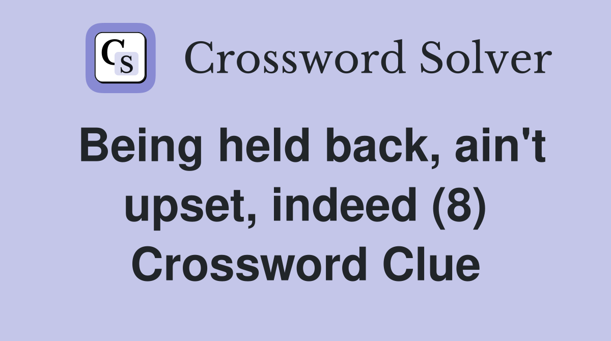 Being held back, ain't upset, indeed (8) Crossword Clue