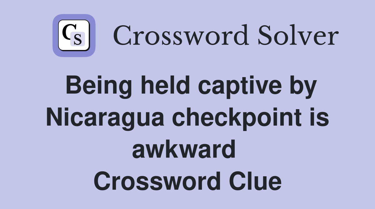 Being held captive by Nicaragua checkpoint is awkward  Crossword Clue