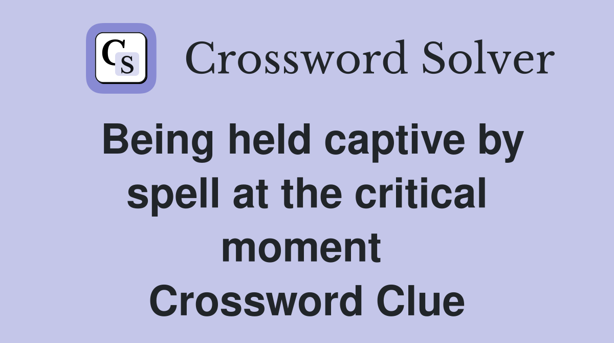 Being held captive by spell at the critical moment  Crossword Clue