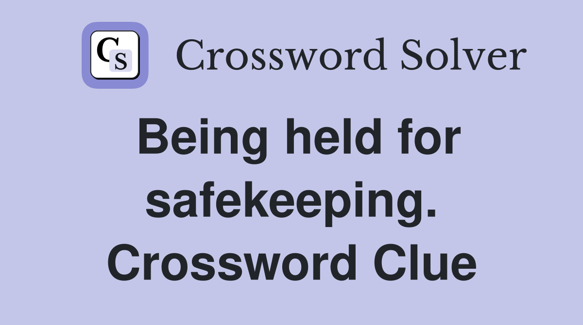 Being held for safekeeping. Crossword Clue