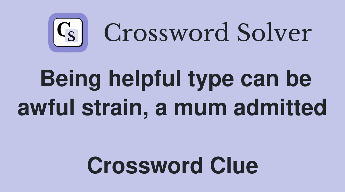 Being helpful type can be awful strain, a mum admitted  Crossword Clue
