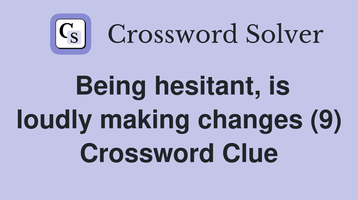 Being hesitant, is loudly making changes (9) Crossword Clue