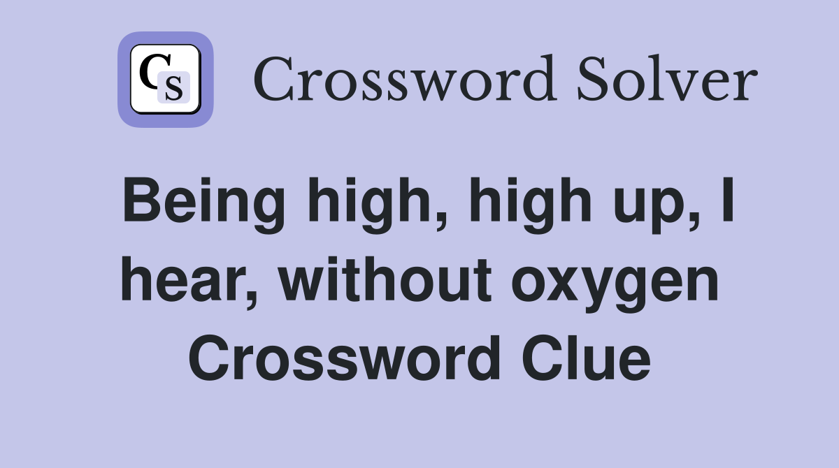 Being high, high up, I hear, without oxygen Crossword Clue
