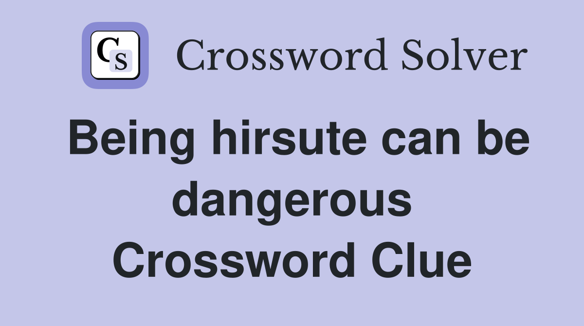 Being hirsute can be dangerous Crossword Clue