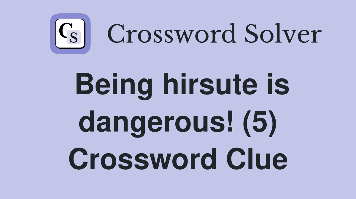Being hirsute is dangerous! (5) Crossword Clue