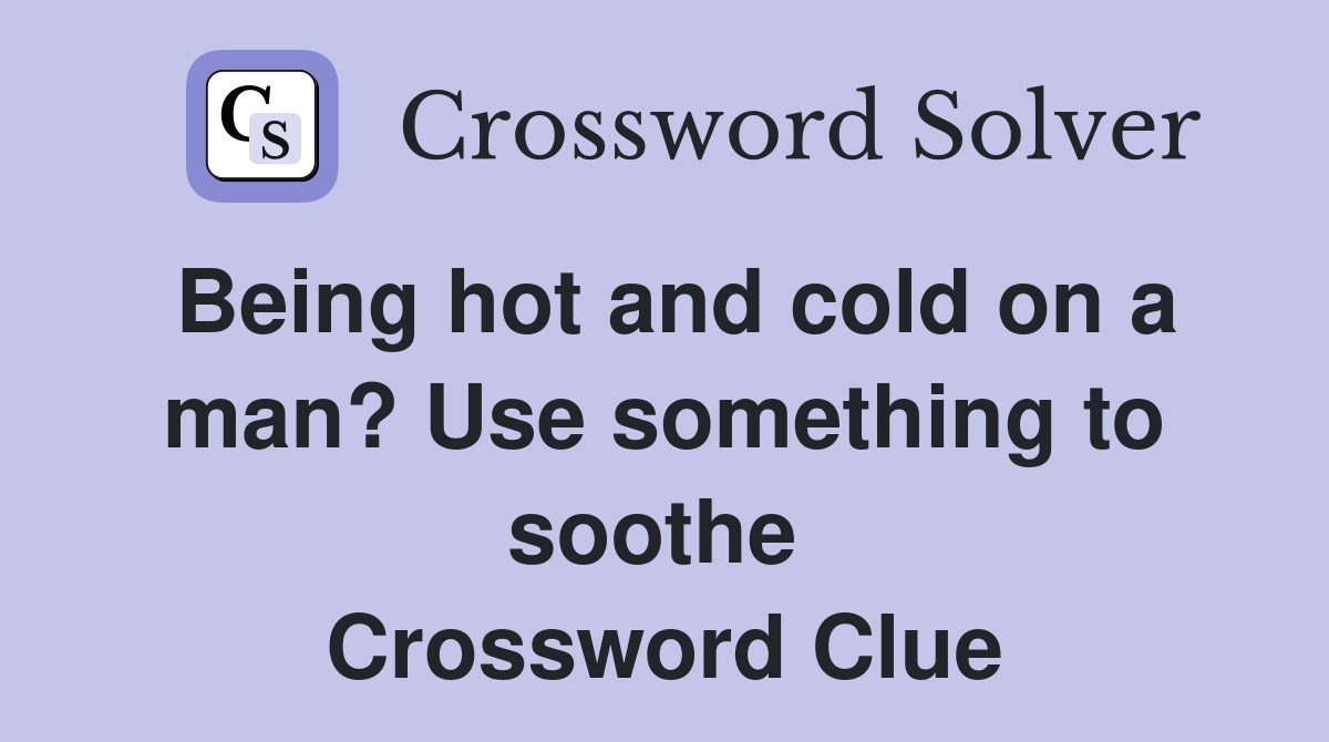 Being hot and cold on a man? Use something to soothe  Crossword Clue