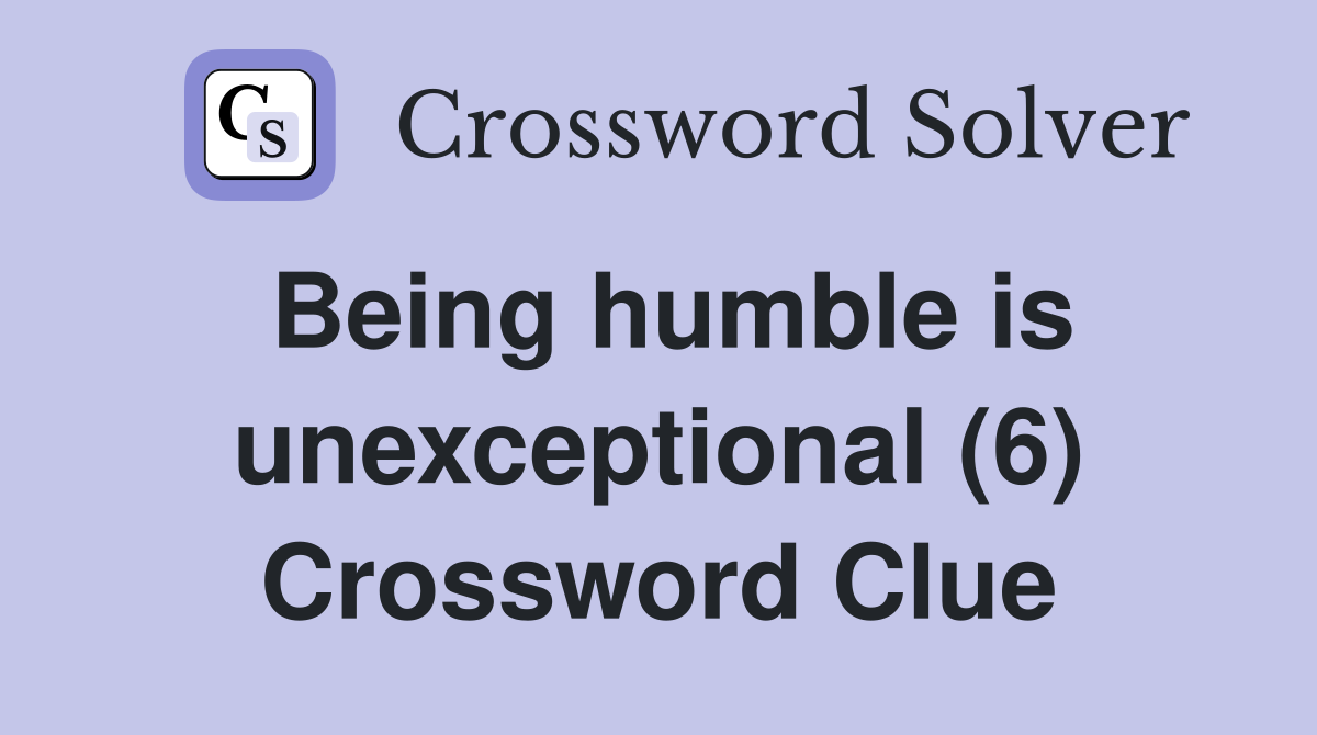 Being humble is unexceptional (6) Crossword Clue