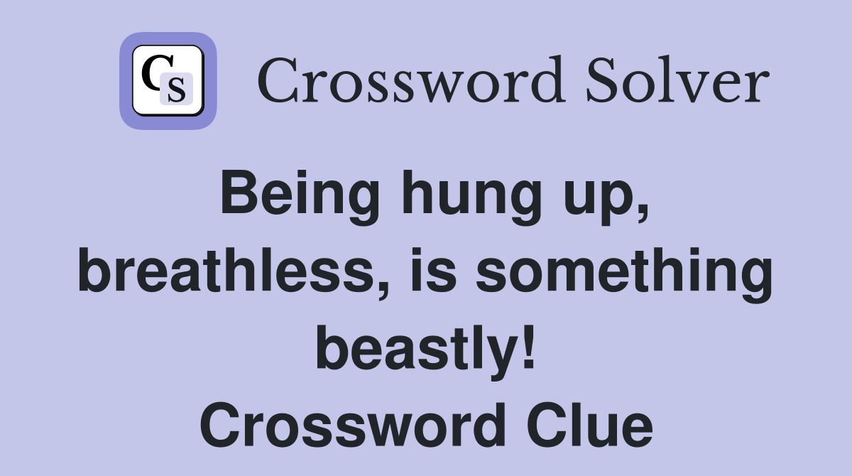 Being hung up, breathless, is something beastly! Crossword Clue