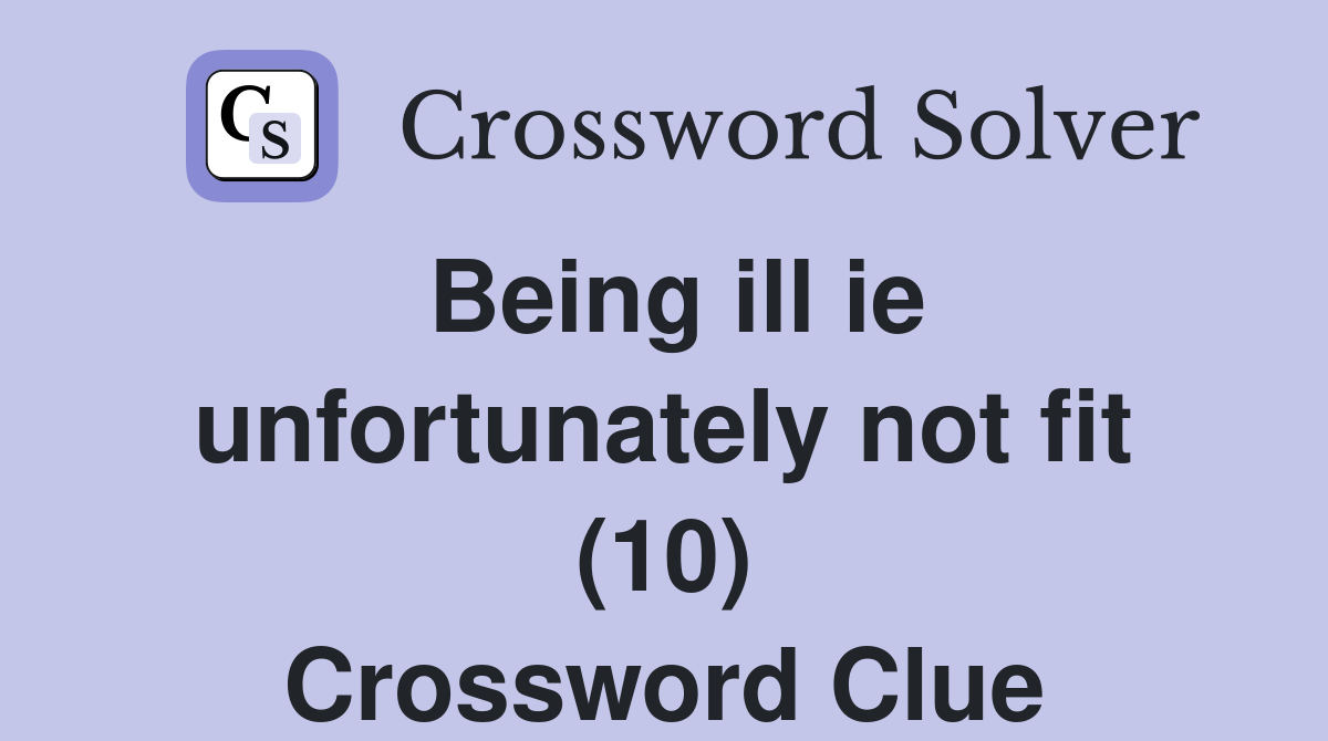 Being ill ie unfortunately not fit (10) Crossword Clue
