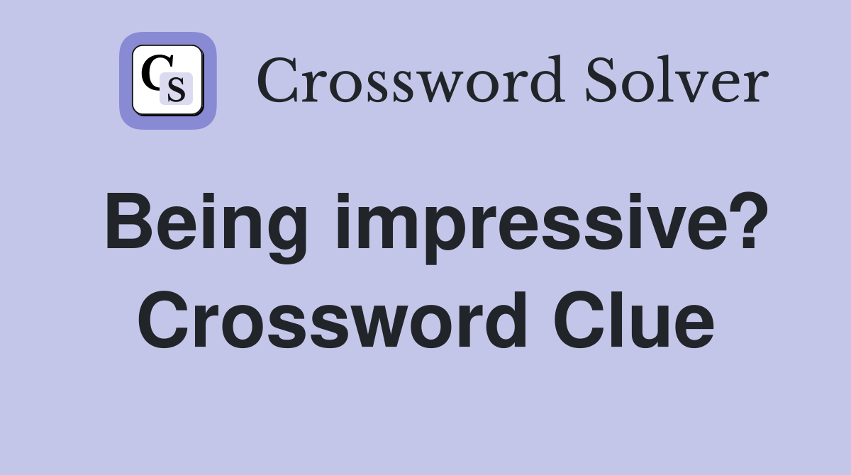 Being impressive? Crossword Clue