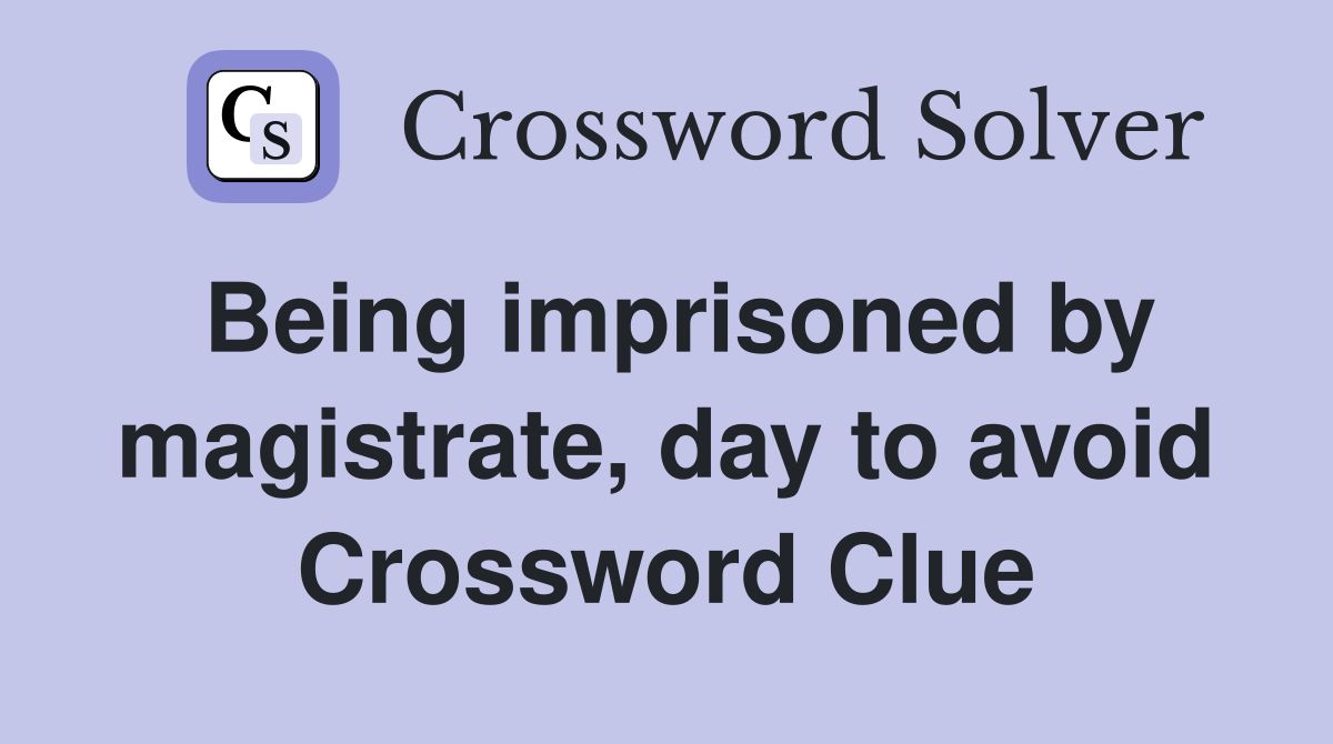 Being imprisoned by magistrate, day to avoid Crossword Clue