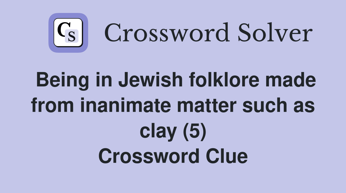Being in Jewish folklore made from inanimate matter such as clay (5) Crossword Clue