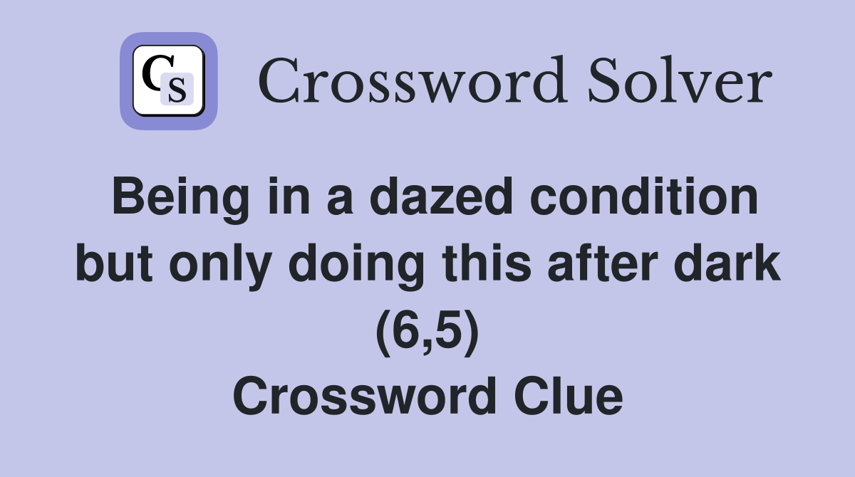 Being in a dazed condition but only doing this after dark (6,5) Crossword Clue