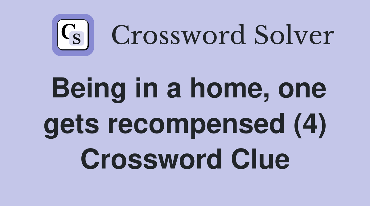 Being in a home, one gets recompensed (4) Crossword Clue