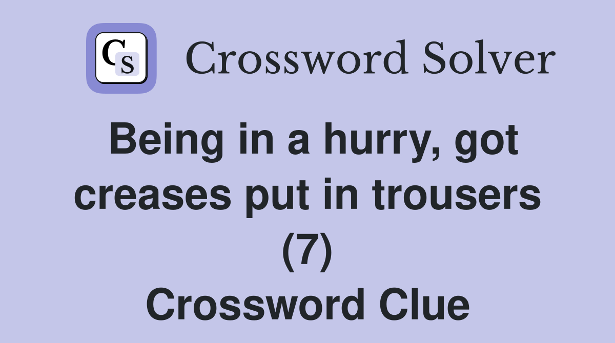 Being in a hurry, got creases put in trousers (7) Crossword Clue
