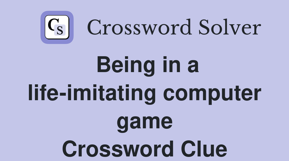 Being in a life-imitating computer game Crossword Clue