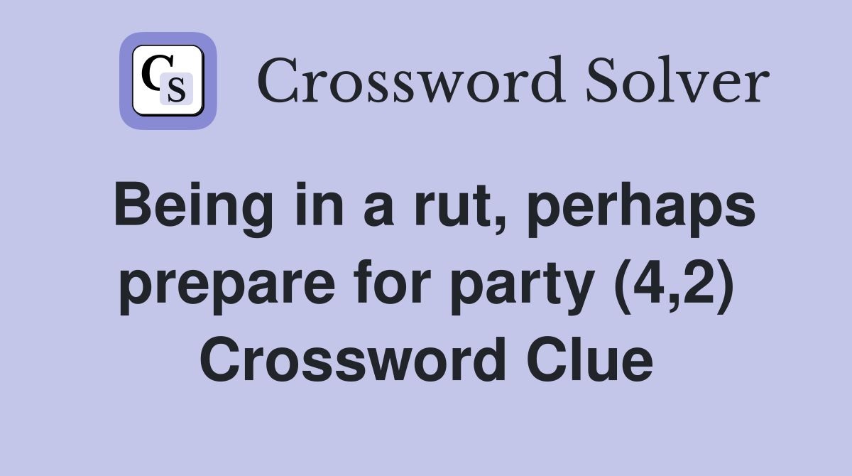 Being in a rut, perhaps prepare for party (4,2) Crossword Clue