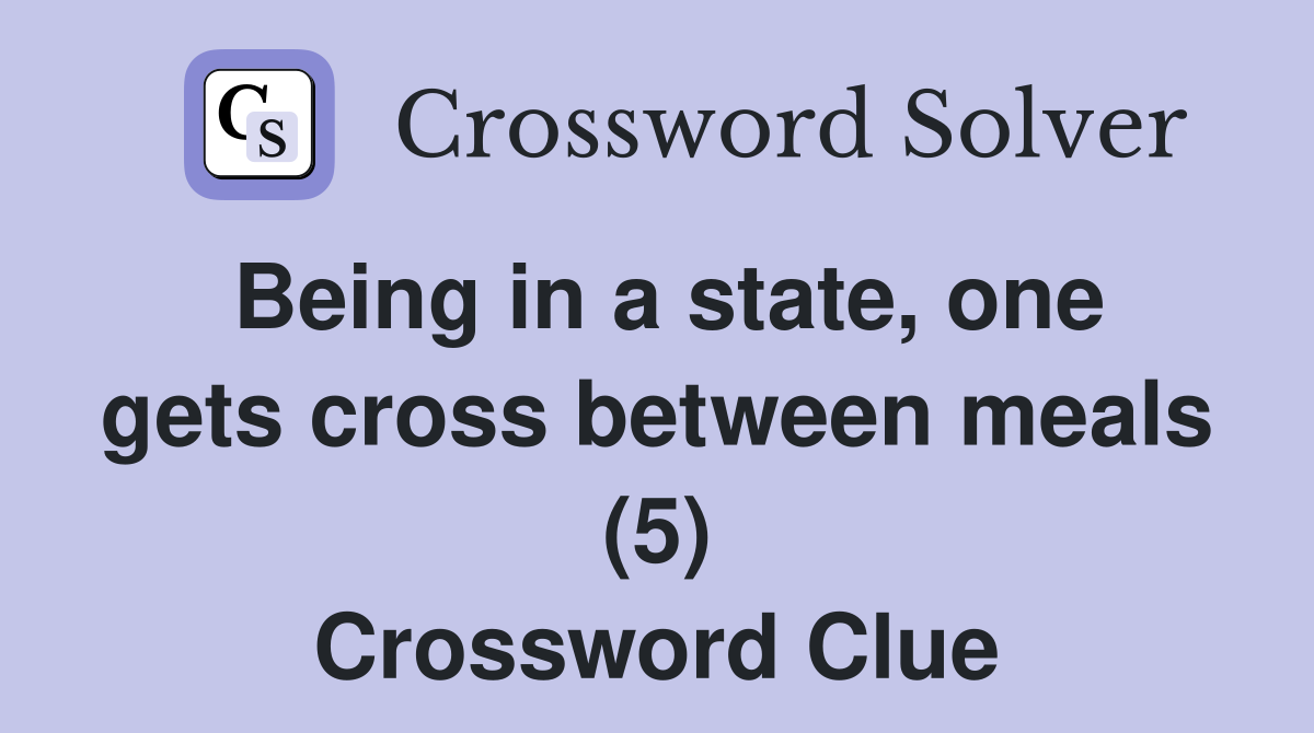 Being in a state, one gets cross between meals (5) Crossword Clue