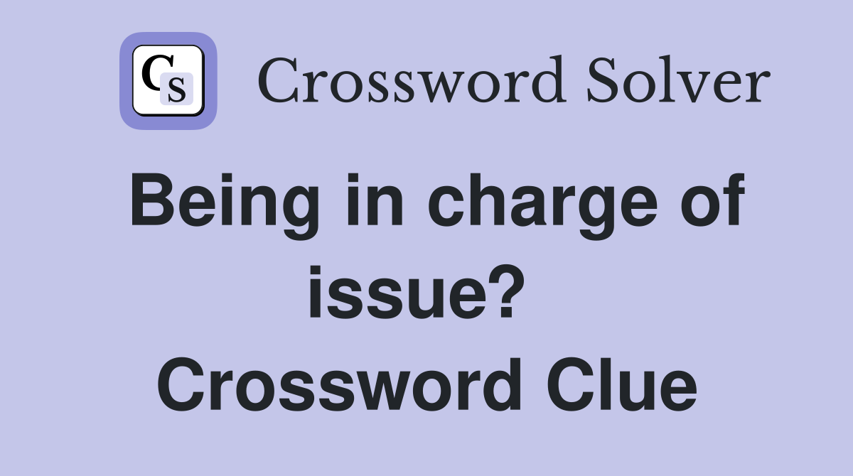 Being in charge of issue?  Crossword Clue