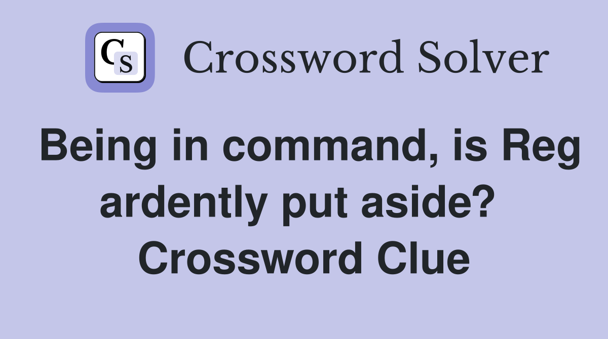 Being in command, is Reg ardently put aside?  Crossword Clue