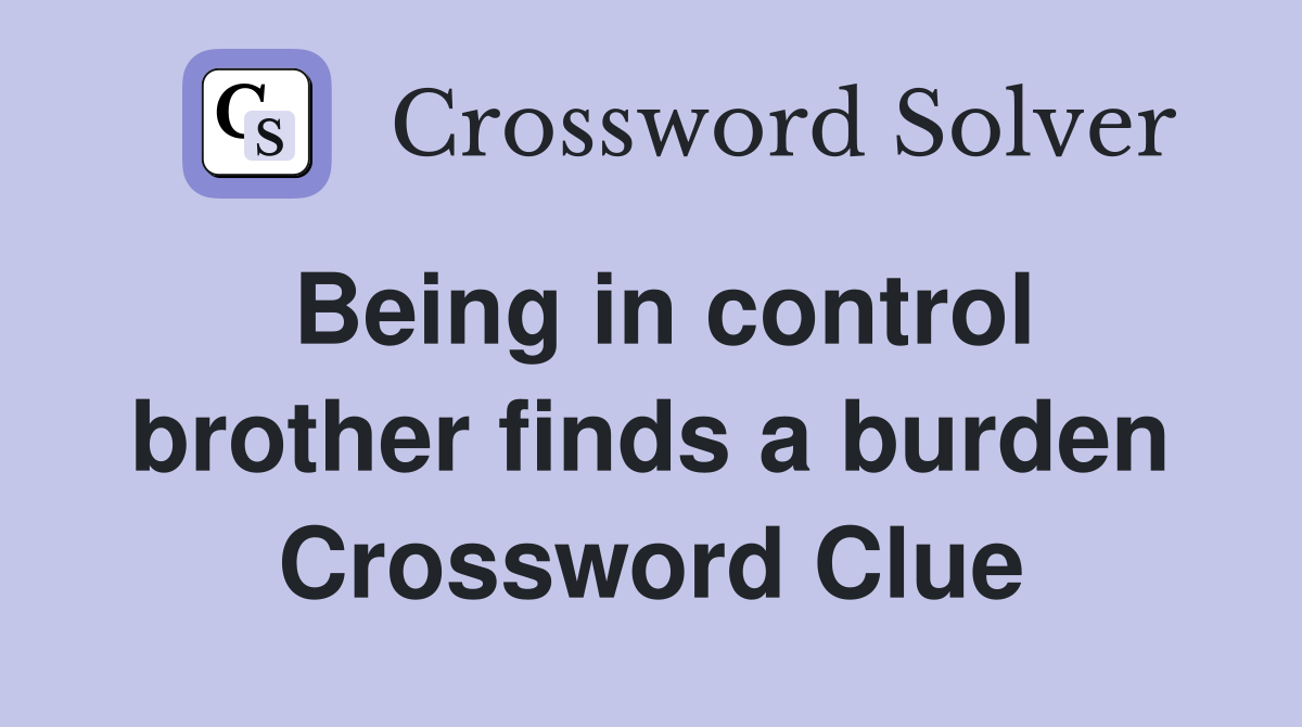 Being in control brother finds a burden Crossword Clue