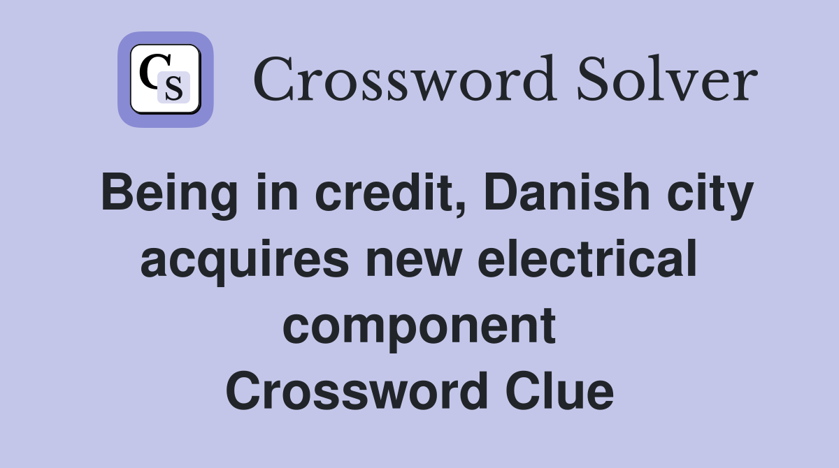 Being in credit, Danish city acquires new electrical component Crossword Clue