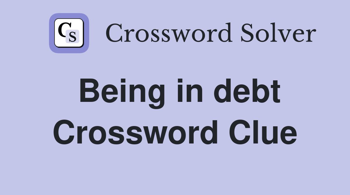 Being in debt Crossword Clue
