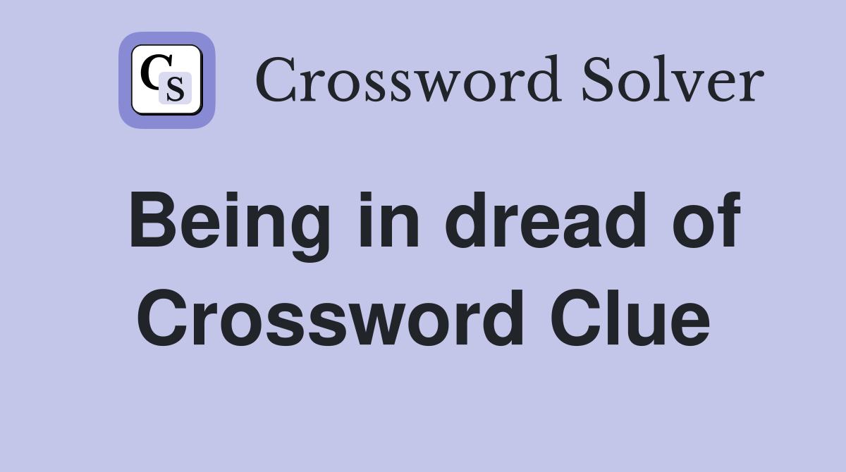 Being in dread of Crossword Clue