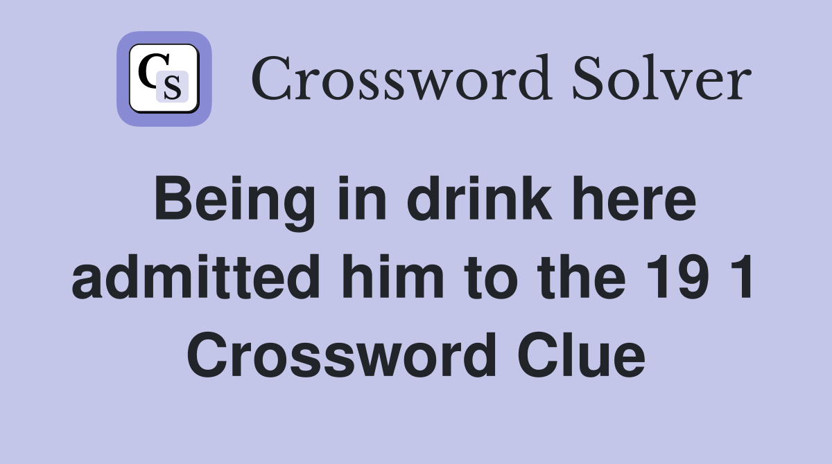 Being in drink here admitted him to the 19 1 Crossword Clue