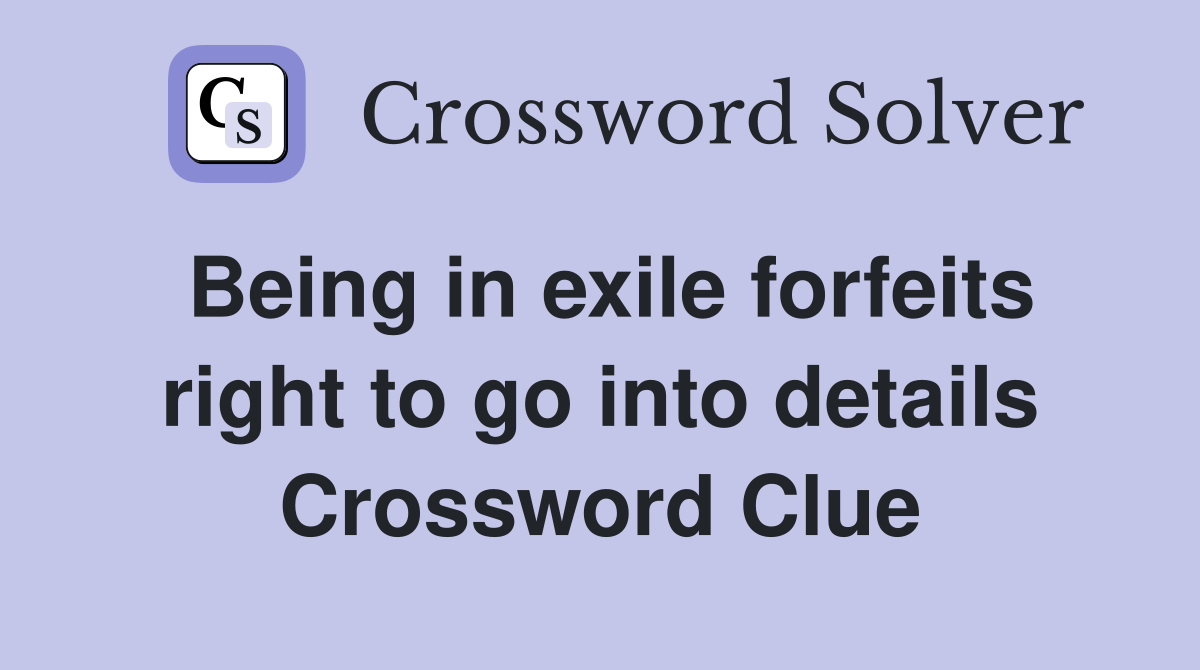 Being in exile forfeits right to go into details Crossword Clue