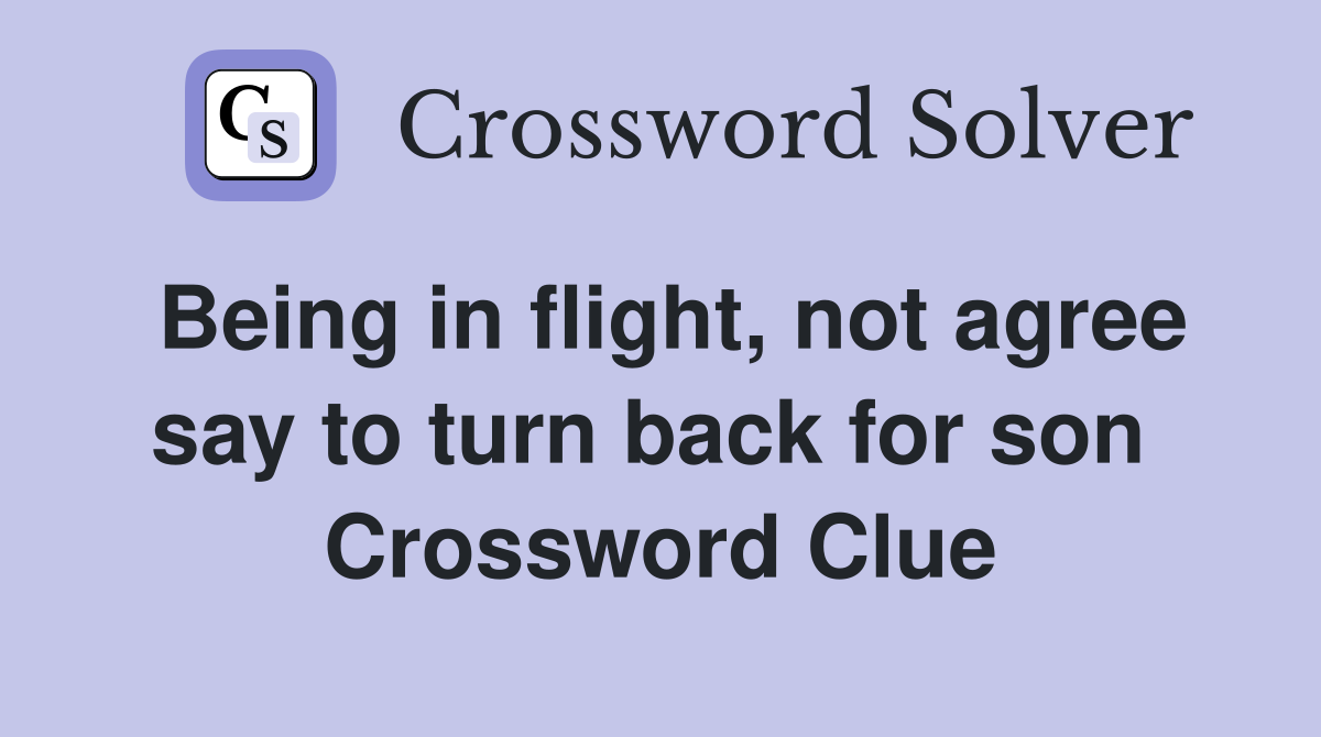 Being in flight, not agree say to turn back for son  Crossword Clue
