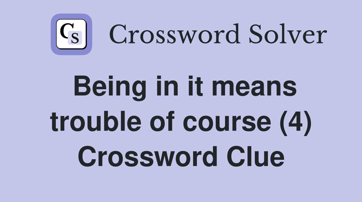 Being in it means trouble of course (4) Crossword Clue