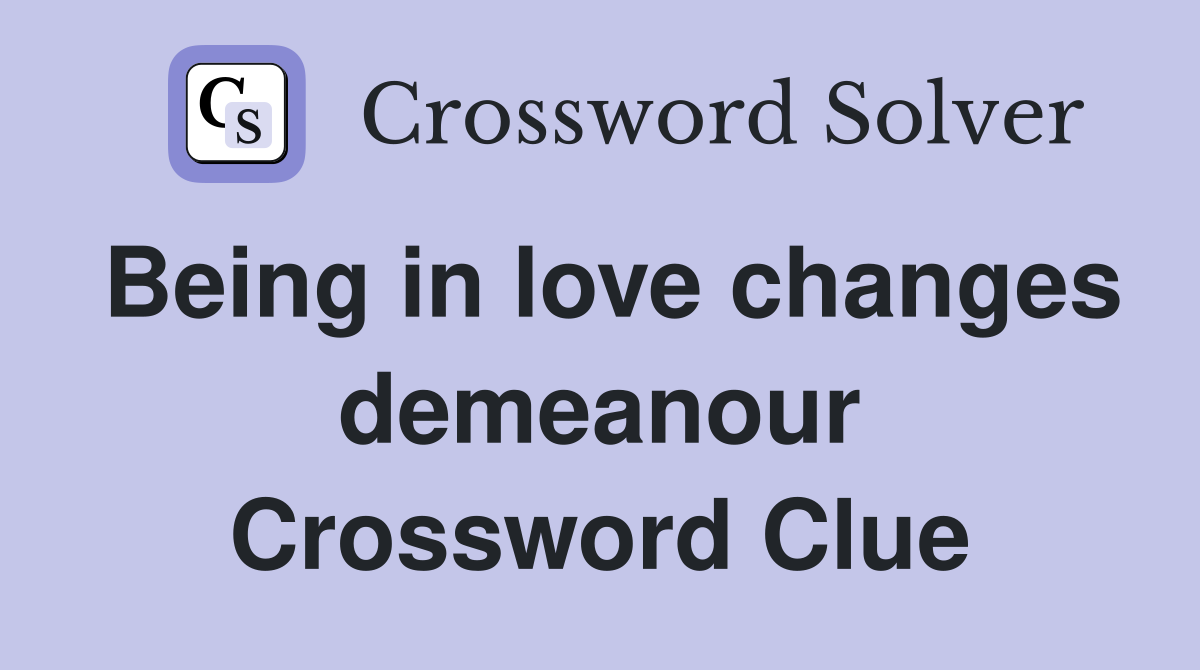 Being in love changes demeanour Crossword Clue