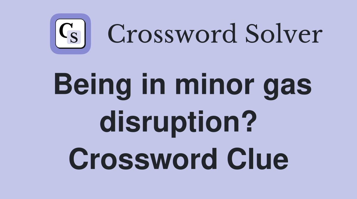 Being in minor gas disruption? Crossword Clue