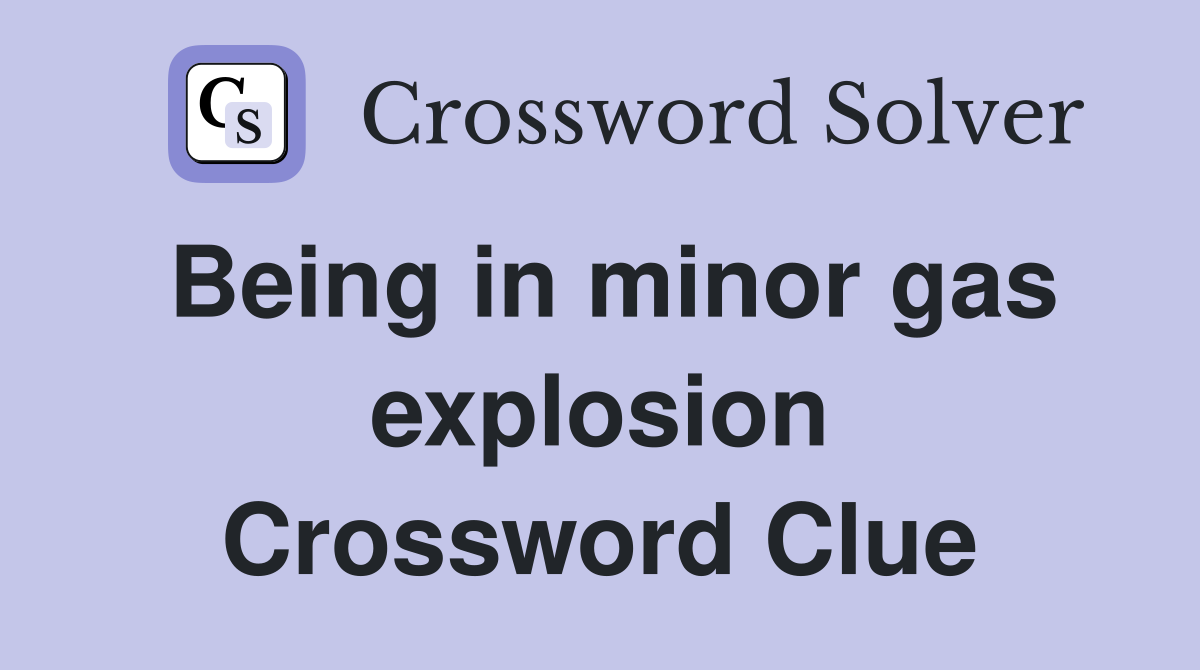 Being in minor gas explosion Crossword Clue
