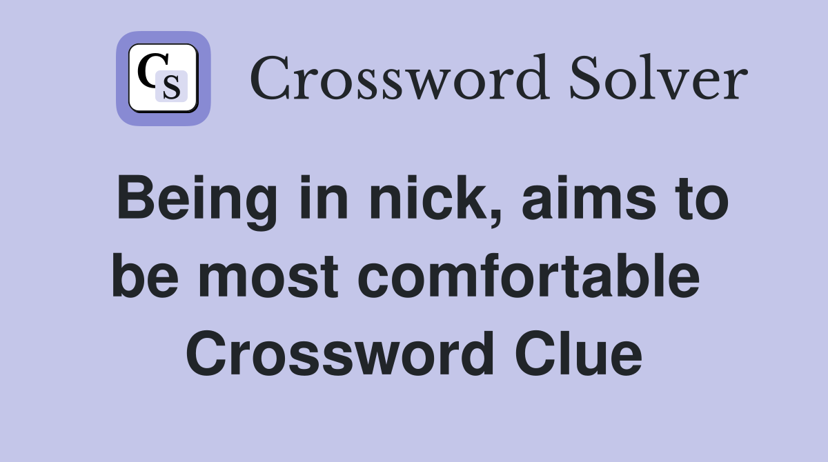 Being in nick, aims to be most comfortable  Crossword Clue