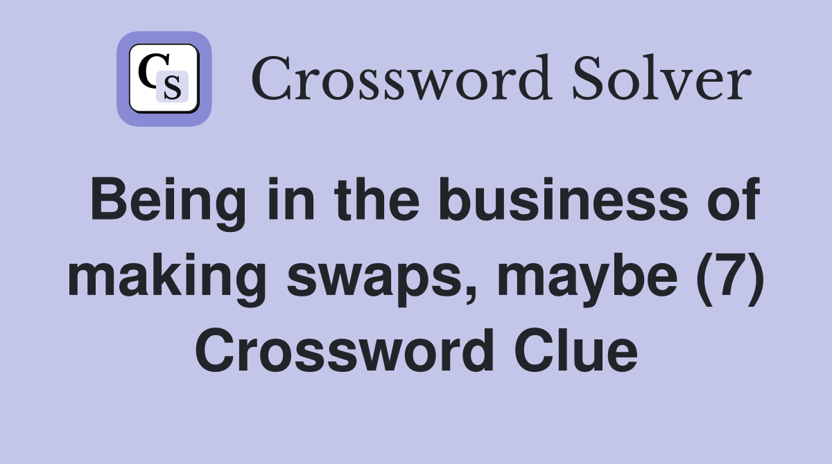 Being in the business of making swaps, maybe (7) Crossword Clue