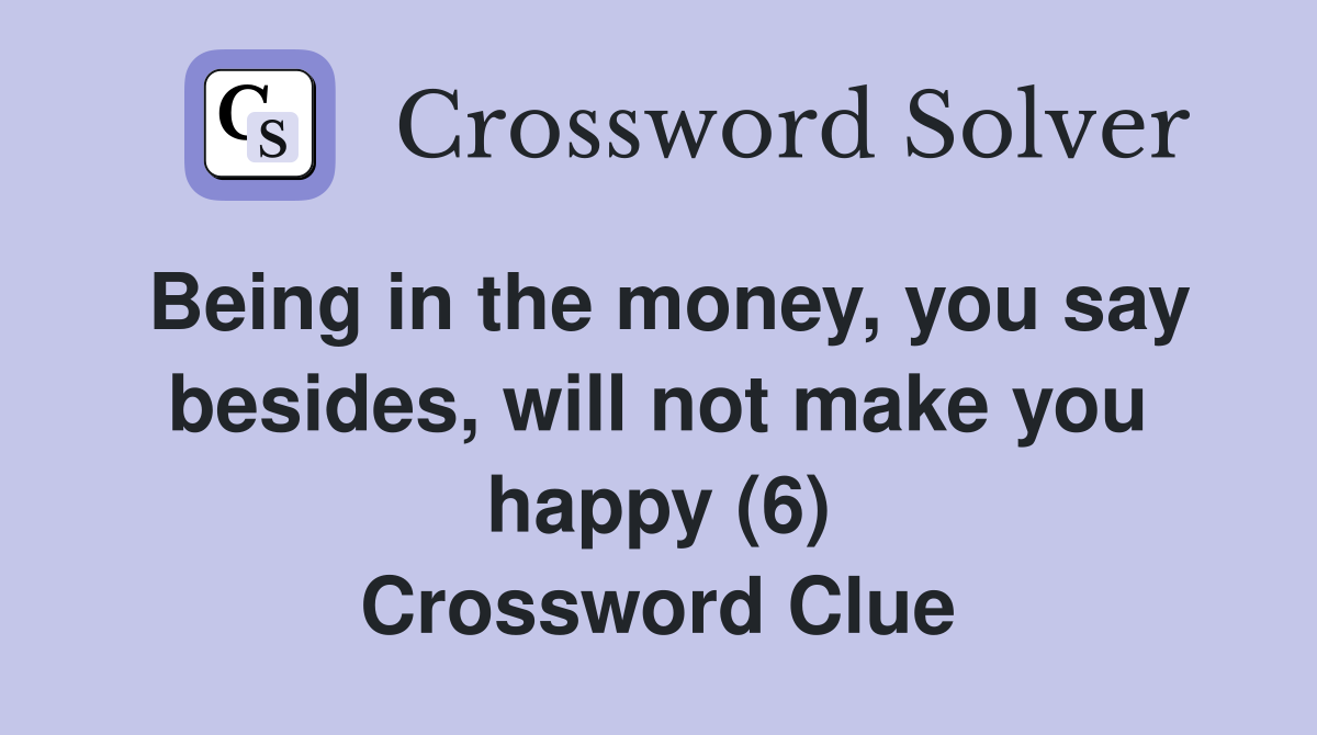 Being in the money, you say besides, will not make you happy (6) Crossword Clue